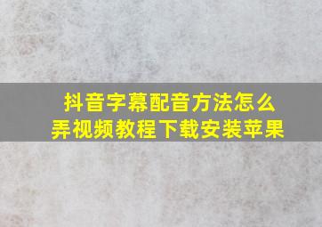 抖音字幕配音方法怎么弄视频教程下载安装苹果