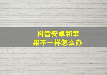 抖音安卓和苹果不一样怎么办