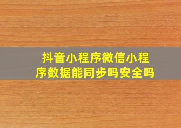 抖音小程序微信小程序数据能同步吗安全吗