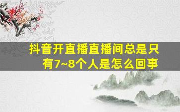 抖音开直播直播间总是只有7~8个人是怎么回事