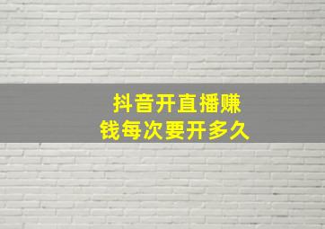 抖音开直播赚钱每次要开多久