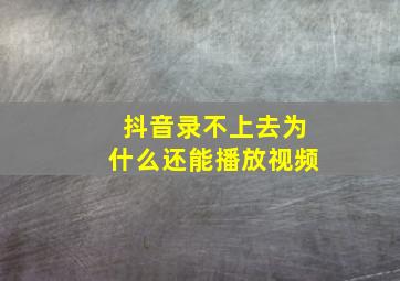 抖音录不上去为什么还能播放视频