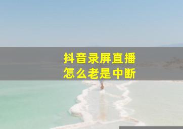 抖音录屏直播怎么老是中断