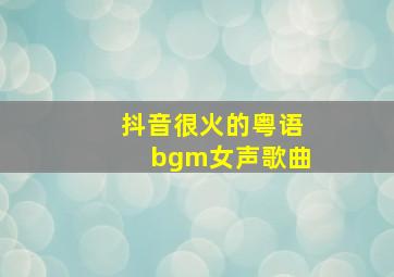 抖音很火的粤语bgm女声歌曲