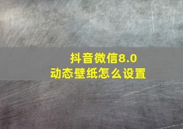 抖音微信8.0动态壁纸怎么设置