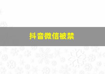 抖音微信被禁