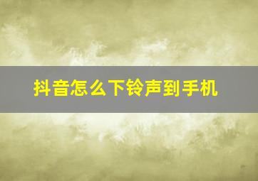 抖音怎么下铃声到手机