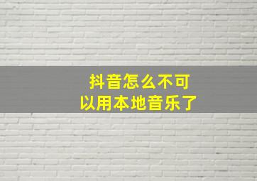 抖音怎么不可以用本地音乐了