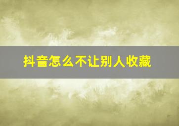 抖音怎么不让别人收藏