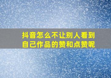 抖音怎么不让别人看到自己作品的赞和点赞呢