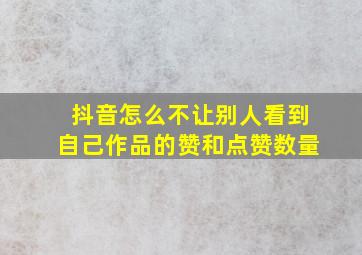 抖音怎么不让别人看到自己作品的赞和点赞数量