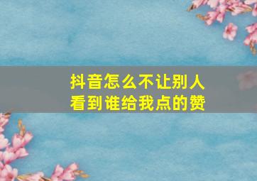 抖音怎么不让别人看到谁给我点的赞