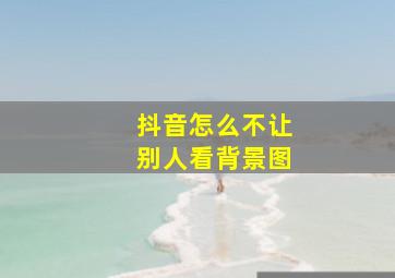 抖音怎么不让别人看背景图