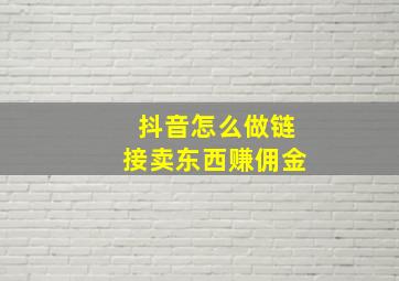 抖音怎么做链接卖东西赚佣金