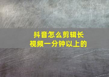 抖音怎么剪辑长视频一分钟以上的