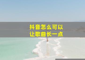 抖音怎么可以让歌曲长一点