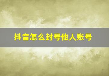 抖音怎么封号他人账号