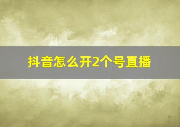 抖音怎么开2个号直播