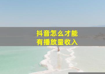 抖音怎么才能有播放量收入