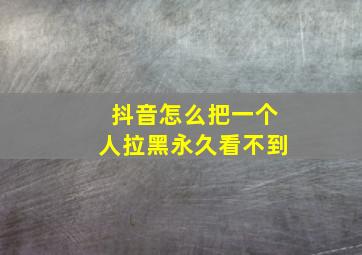 抖音怎么把一个人拉黑永久看不到