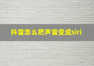 抖音怎么把声音变成siri