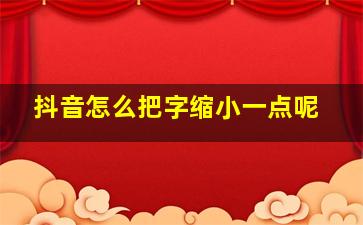 抖音怎么把字缩小一点呢