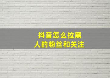 抖音怎么拉黑人的粉丝和关注