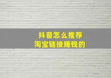 抖音怎么推荐淘宝链接赚钱的