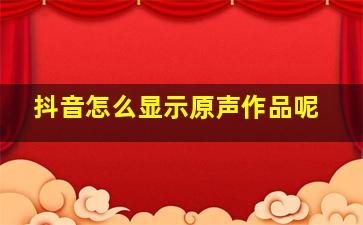 抖音怎么显示原声作品呢