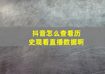 抖音怎么查看历史观看直播数据啊