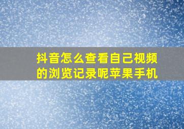 抖音怎么查看自己视频的浏览记录呢苹果手机