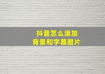 抖音怎么添加背景和字幕图片