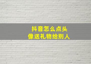 抖音怎么点头像送礼物给别人