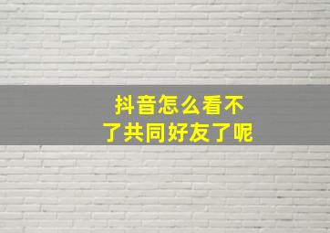 抖音怎么看不了共同好友了呢