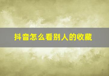 抖音怎么看别人的收藏