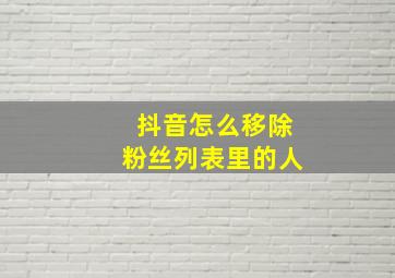 抖音怎么移除粉丝列表里的人