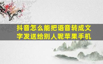 抖音怎么能把语音转成文字发送给别人呢苹果手机