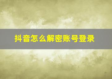 抖音怎么解密账号登录