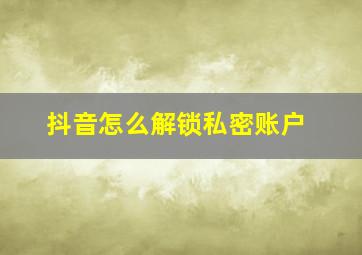 抖音怎么解锁私密账户