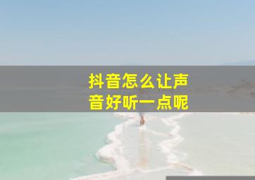 抖音怎么让声音好听一点呢