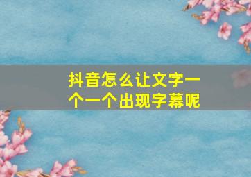 抖音怎么让文字一个一个出现字幕呢