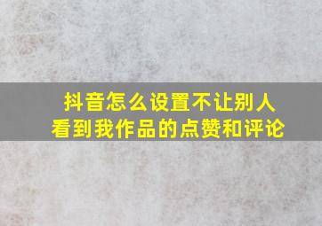 抖音怎么设置不让别人看到我作品的点赞和评论