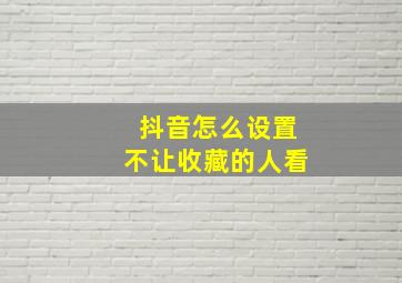 抖音怎么设置不让收藏的人看