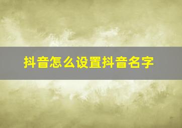 抖音怎么设置抖音名字