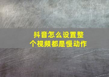 抖音怎么设置整个视频都是慢动作