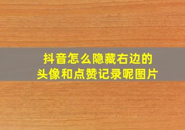 抖音怎么隐藏右边的头像和点赞记录呢图片