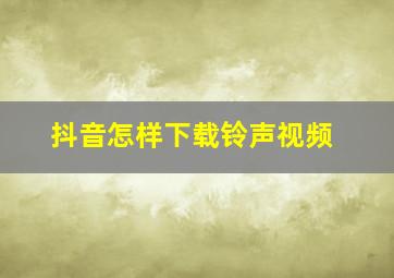 抖音怎样下载铃声视频