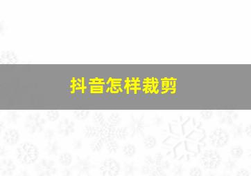 抖音怎样裁剪