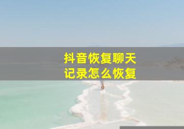 抖音恢复聊天记录怎么恢复