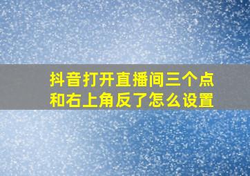 抖音打开直播间三个点和右上角反了怎么设置